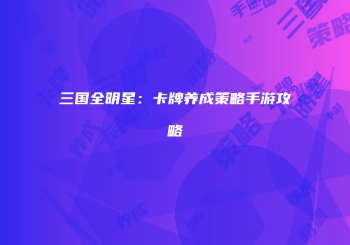 三国全明星：卡牌养成策略手游攻略