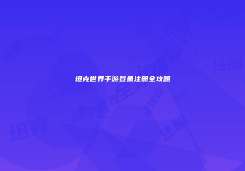 坦克世界手游登录注册全攻略
