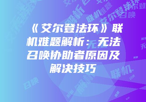《艾尔登法环》联机难题解析：无法召唤协助者原因及解决技巧
