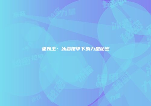 巫妖王：冰霜铠甲下的力量秘密