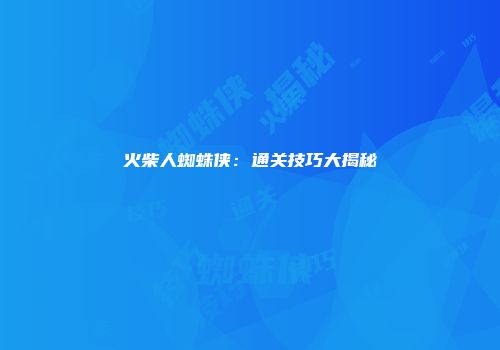 火柴人蜘蛛侠：通关技巧大揭秘