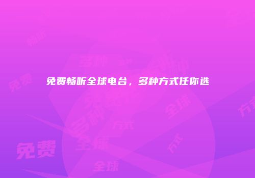 免费畅听全球电台，多种方式任你选