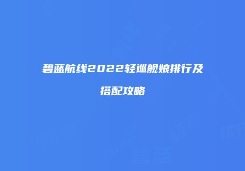 碧蓝航线2022轻巡舰娘排行及搭配攻略