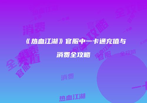 《热血江湖》官服中一卡通充值与消费全攻略