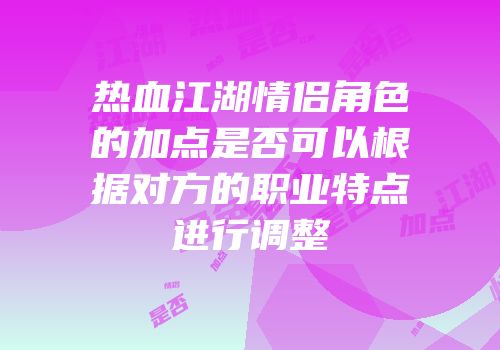 热血江湖情侣角色的加点是否可以根据对方的职业特点进行调整