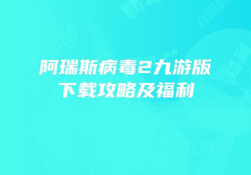 阿瑞斯病毒2九游版下载攻略及福利