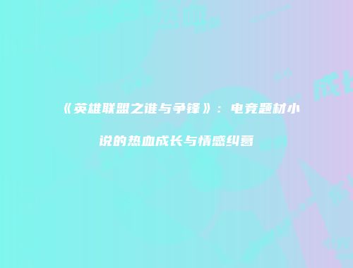 《英雄联盟之谁与争锋》：电竞题材小说的热血成长与情感纠葛