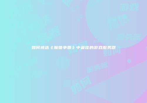 如何挑选《魔兽争霸》中最佳的游戏服务器