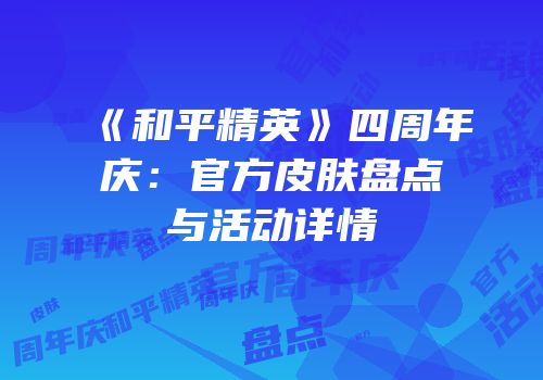 《和平精英》四周年庆：官方皮肤盘点与活动详情