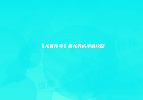 《龙谷传奇》巨龙养成手游攻略
