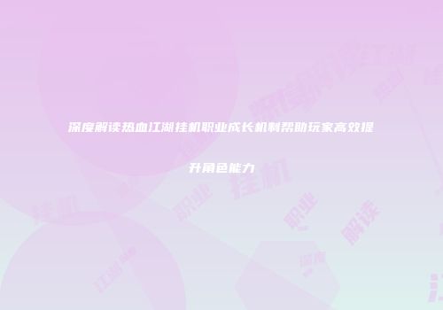 深度解读热血江湖挂机职业成长机制帮助玩家高效提升角色能力