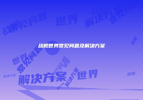 战舰世界常见问题及解决方案