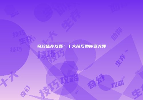 奇幻生存攻略：十大技巧助你变大师