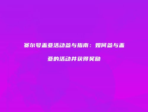赛尔号盖亚活动参与指南：如何参与盖亚的活动并获得奖励