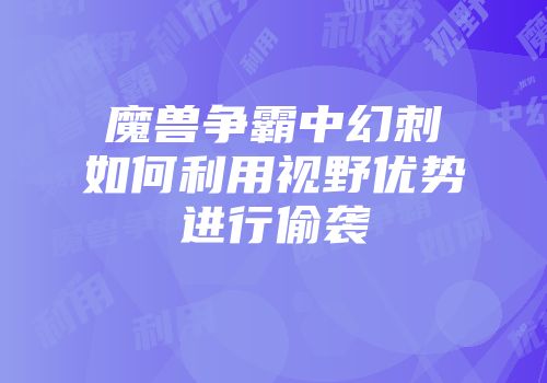 魔兽争霸中幻刺如何利用视野优势进行偷袭