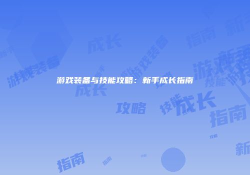 游戏装备与技能攻略：新手成长指南
