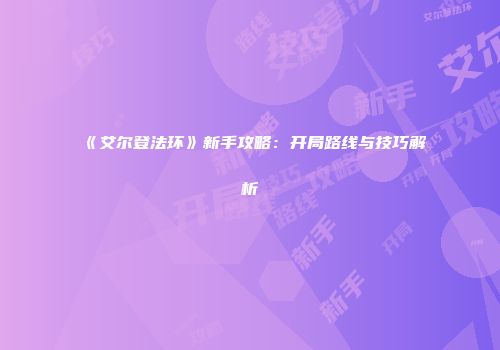 《艾尔登法环》新手攻略：开局路线与技巧解析