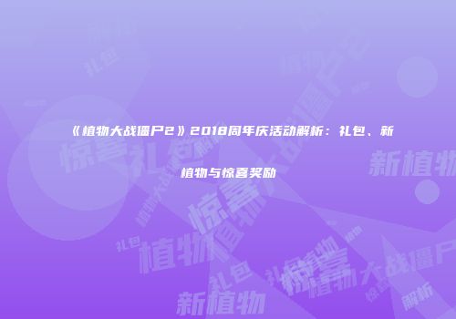 《植物大战僵尸2》2018周年庆活动解析：礼包、新植物与惊喜奖励