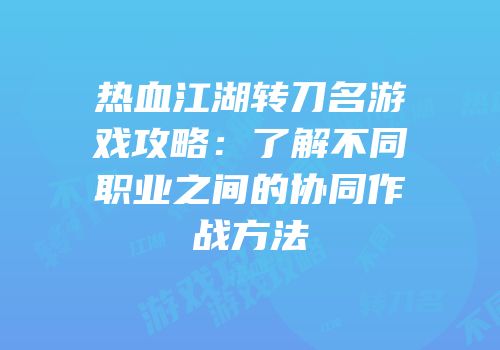 热血江湖转刀名游戏攻略：了解不同职业之间的协同作战方法