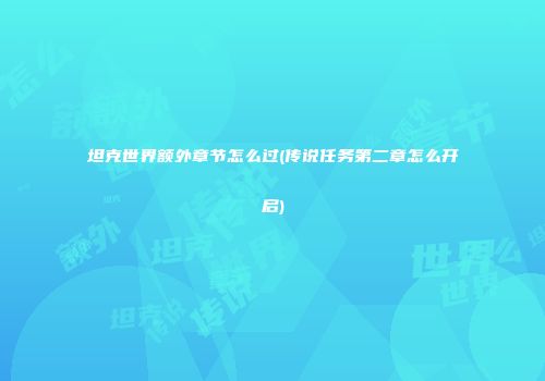 坦克世界额外章节怎么过(传说任务第二章怎么开启)