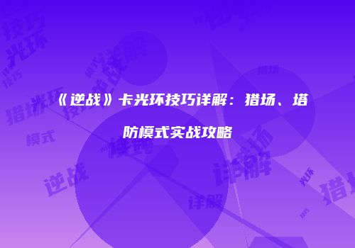 《逆战》卡光环技巧详解：猎场、塔防模式实战攻略