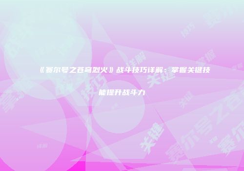《赛尔号之苍穹烈火》战斗技巧详解：掌握关键技能提升战斗力