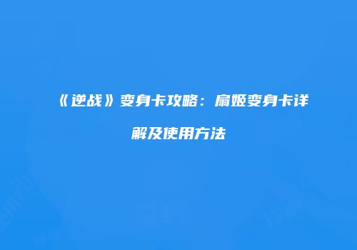 《逆战》变身卡攻略：扇姬变身卡详解及使用方法