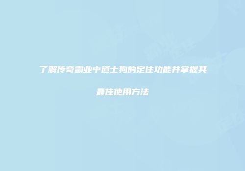 了解传奇霸业中道士狗的定住功能并掌握其最佳使用方法