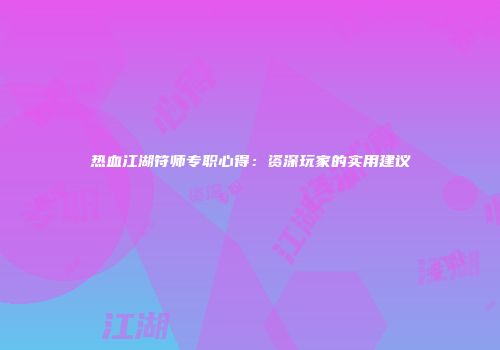 热血江湖符师专职心得：资深玩家的实用建议