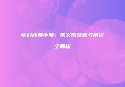 梦幻西游手游：侠义值获取与用途全解析