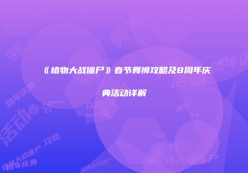 《植物大战僵尸》春节舞狮攻略及8周年庆典活动详解