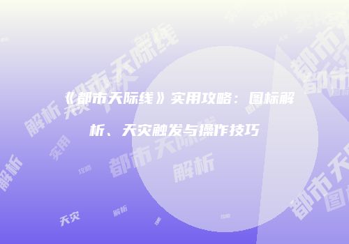 《都市天际线》实用攻略：图标解析、天灾触发与操作技巧