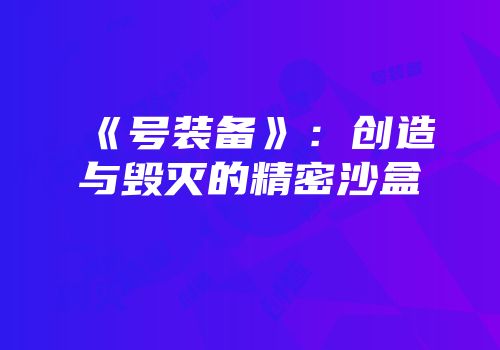 《号装备》：创造与毁灭的精密沙盒