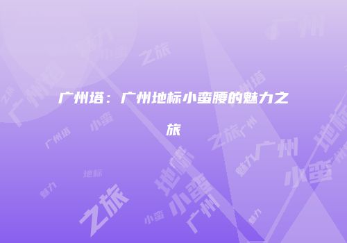 广州塔：广州地标小蛮腰的魅力之旅