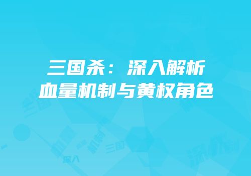 三国杀：深入解析血量机制与黄权角色