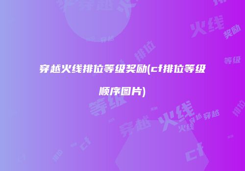 穿越火线排位等级奖励(cf排位等级顺序图片)