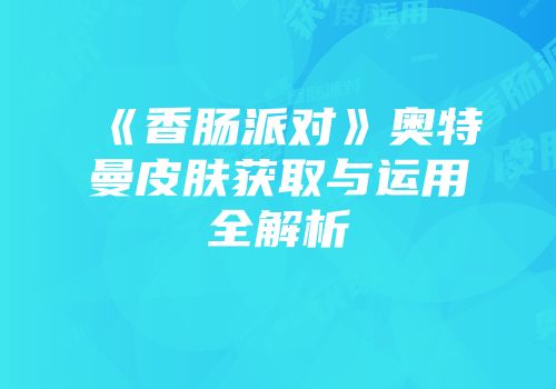 《香肠派对》奥特曼皮肤获取与运用全解析