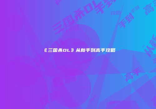 《三国杀OL》从新手到高手攻略