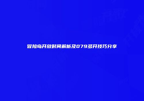 冒险岛开放时间解析及079多开技巧分享