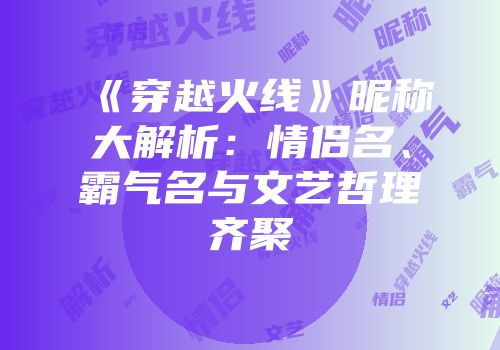 《穿越火线》昵称大解析：情侣名、霸气名与文艺哲理齐聚
