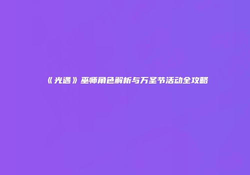 《光遇》巫师角色解析与万圣节活动全攻略