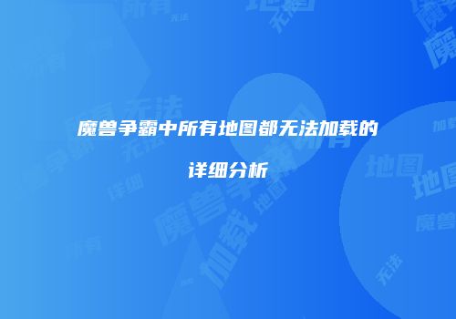 魔兽争霸中所有地图都无法加载的详细分析