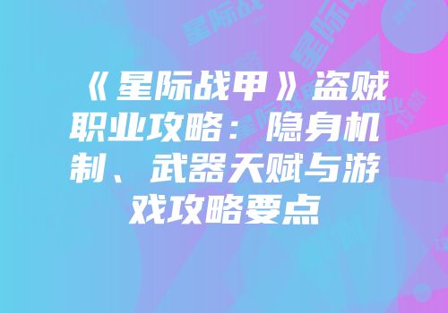 《星际战甲》盗贼职业攻略：隐身机制、武器天赋与游戏攻略要点