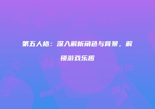 第五人格：深入解析角色与背景，解锁游戏乐趣