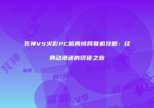 死神VS火影PC版局域网联机攻略：经典动漫迷的切磋之旅