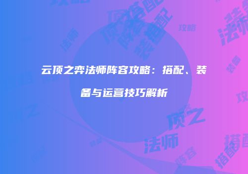 云顶之弈法师阵容攻略：搭配、装备与运营技巧解析