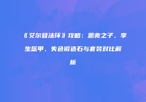 《艾尔登法环》攻略：恶兆之子、孪生盔甲、失色锻造石与套装对比解析