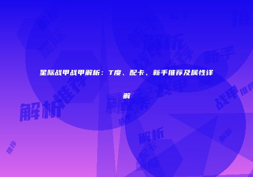 星际战甲战甲解析：T度、配卡、新手推荐及属性详解