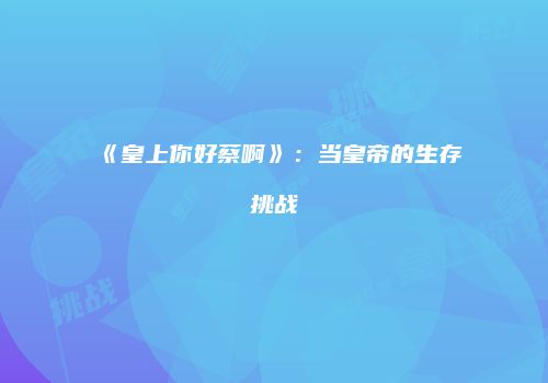 《皇上你好蔡啊》：当皇帝的生存挑战