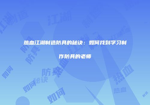 热血江湖制造防具的秘诀：如何找到学习制作防具的老师